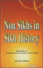 Non Sikhs In Sikh History (Biographies of Non-Sikhs persons associated with the Sikhs) By Dr. Alka Mishra